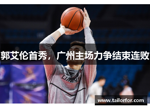郭艾伦首秀,广州主场力争结束连败