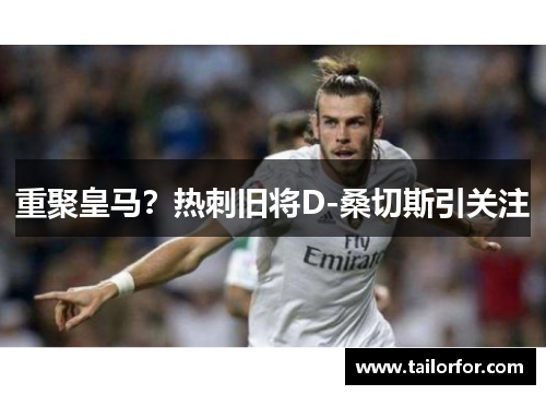 重聚皇马？热刺旧将D-桑切斯引关注