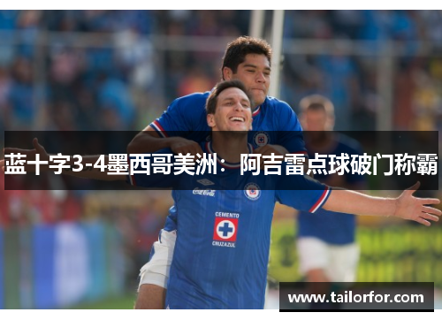 蓝十字3-4墨西哥美洲：阿吉雷点球破门称霸