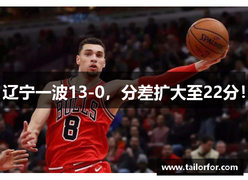 辽宁一波13-0，分差扩大至22分！